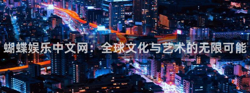 天天购彩3官网：蝴蝶娱乐中文网：全球文化与艺术的无限可能