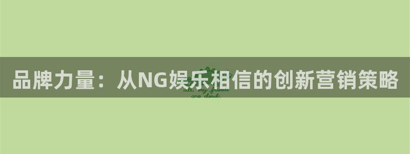 天天购彩f凯捷注册：品牌力量：从NG娱乐相信的创新营销策略