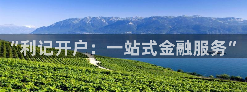 天天购彩官网：“利记开户：一站式金融服务”