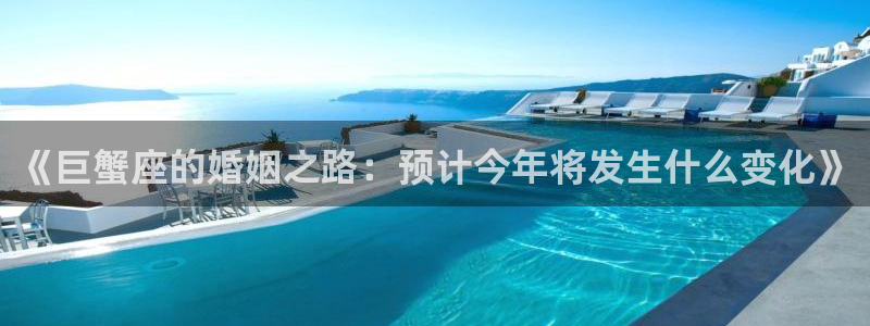 天天购彩平台开户链接：《巨蟹座的婚姻之路：预计今年将发生什么变化》