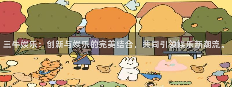 天天购彩体育注册代理：三牛娱乐：创新与娱乐的完美结合，共同引领娱乐新潮流。