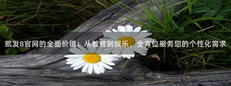 天天购彩f凯捷注册：凯发8官网的全面价值：从教育到娱乐，全方位服务您的个性化需求