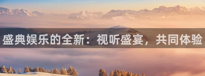 天天购彩体育：盛典娱乐的全新：视听盛宴，共同体验
