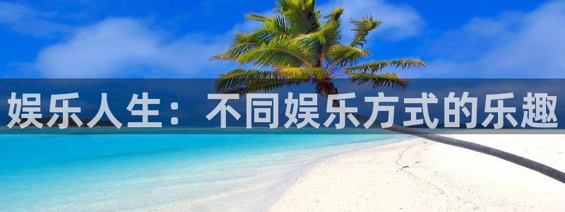 天天购彩4开户：娱乐人生：不同娱乐方式的乐趣