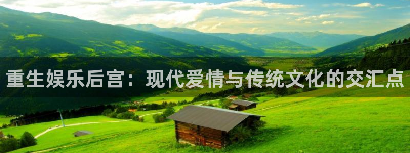 天天购彩体育在线注册：重生娱乐后宫：现代爱情与传统文化的交汇点