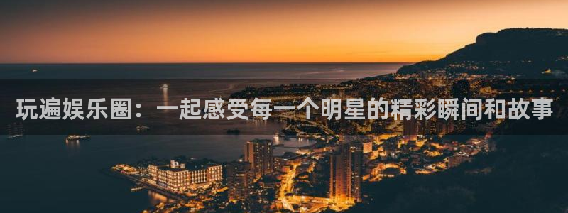 天天购彩登陆：玩遍娱乐圈：一起感受每一个明星的精彩瞬间和故事