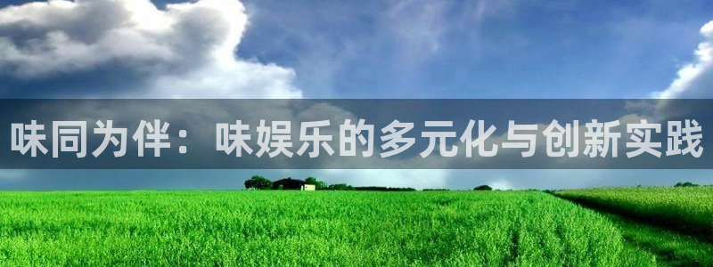 天天购彩凯捷开号链接：味同为伴：味娱乐的多元化与创新实践