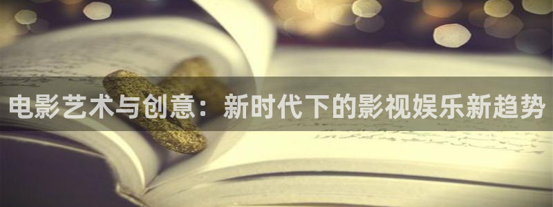 天天购彩2官网：电影艺术与创意：新时代下的影视娱乐新趋势