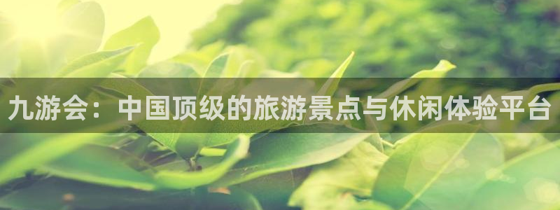 天天购彩招商：九游会：中国顶级的旅游景点与休闲体验平台