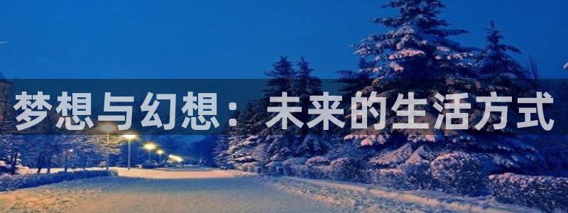 天天购彩游戏有哪些好玩的：梦想与幻想：未来的生活方式