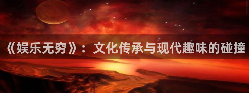天天购彩2代理注册：《娱乐无穷》：文化传承与现代趣味的碰撞