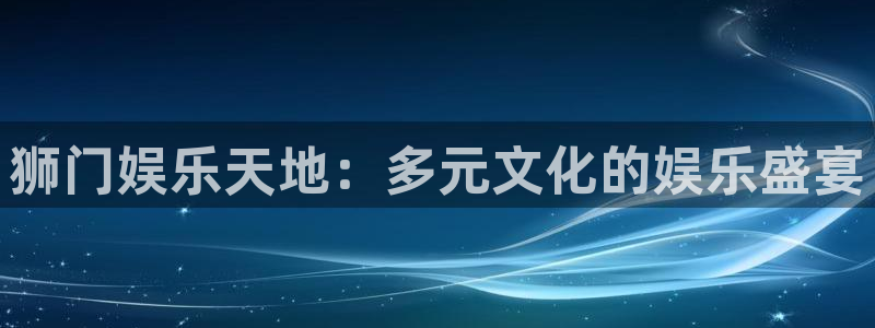 天天购彩2登录入口：狮门娱乐天地：多元文化的娱乐盛宴