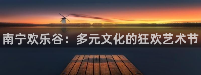 天天购彩4代理：南宁欢乐谷：多元文化的狂欢艺术节