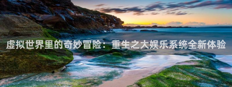 成都天天购彩电子有限公司：虚拟世界里的奇妙冒险：重生之大娱乐系统全新体验