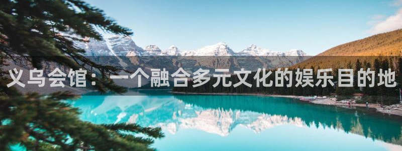 天天购彩5注册：义乌会馆：一个融合多元文化的娱乐目的地