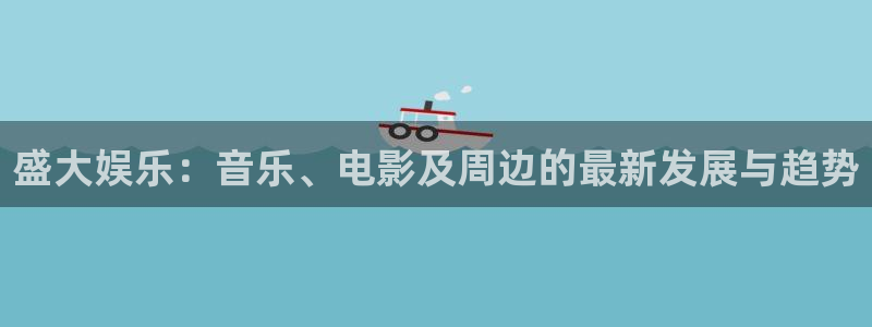 天天购彩3平台注册：盛大娱乐：音乐、电影及周边的最新发展与趋势