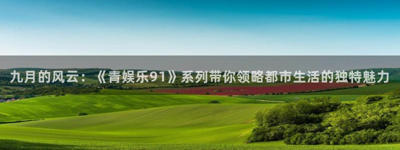 天天购彩3：九月的风云：《青娱乐91》系列带你领略都市生活的独特魅力