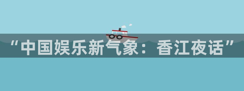 天天购彩体育网页版入口：“中国娱乐新气象：香江夜话”