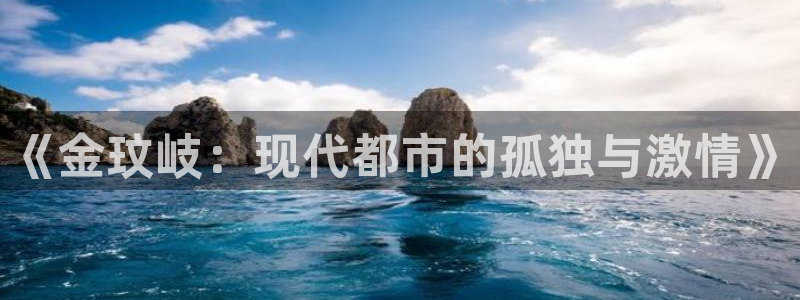 天天购彩体育平台总代理：《金玟岐：现代都市的孤独与激情》