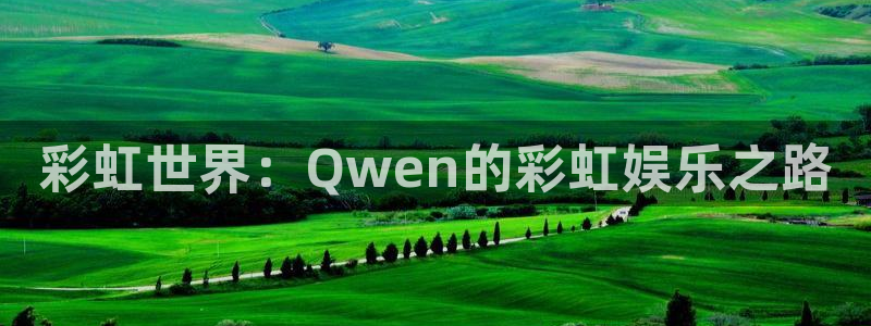 天天购彩代理注册官网入口：彩虹世界：Qwen的彩虹娱乐之路