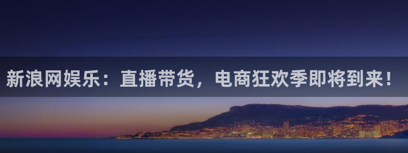 天天购彩招商：新浪网娱乐：直播带货，电商狂欢季即将到来！